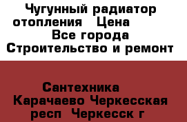 Чугунный радиатор отопления › Цена ­ 497 - Все города Строительство и ремонт » Сантехника   . Карачаево-Черкесская респ.,Черкесск г.